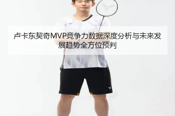 卢卡东契奇MVP竞争力数据深度分析与未来发展趋势全方位预判